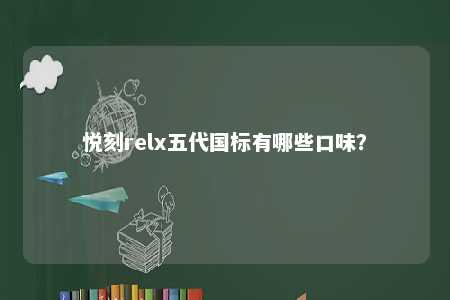 悦刻relx五代国标有哪些口味？ 